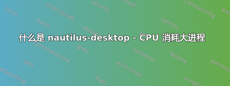 什么是 nautilus-desktop - CPU 消耗大进程 