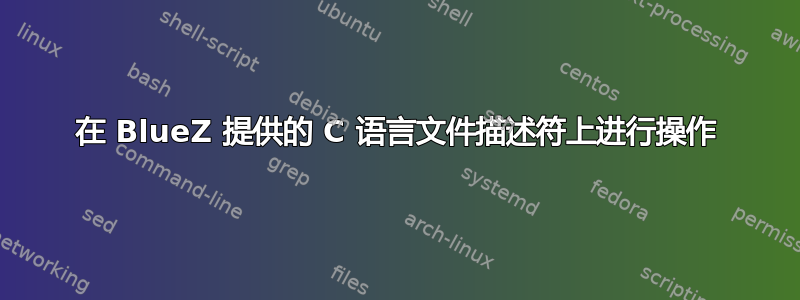 在 BlueZ 提供的 C 语言文件描述符上进行操作