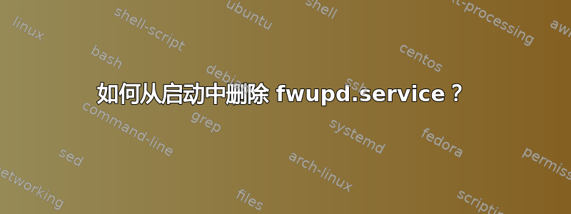 如何从启动中删除 fwupd.service？