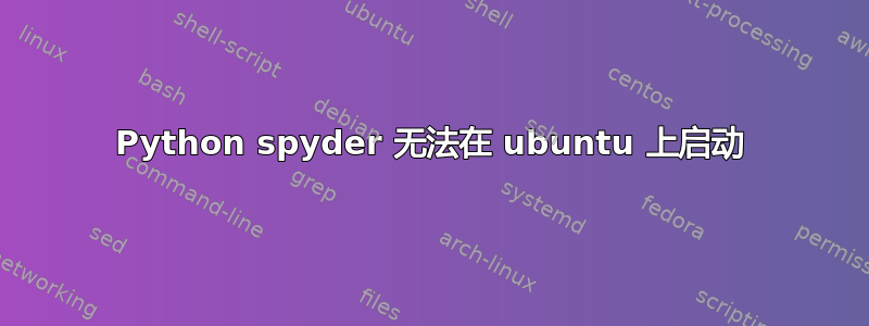 Python spyder 无法在 ubuntu 上启动