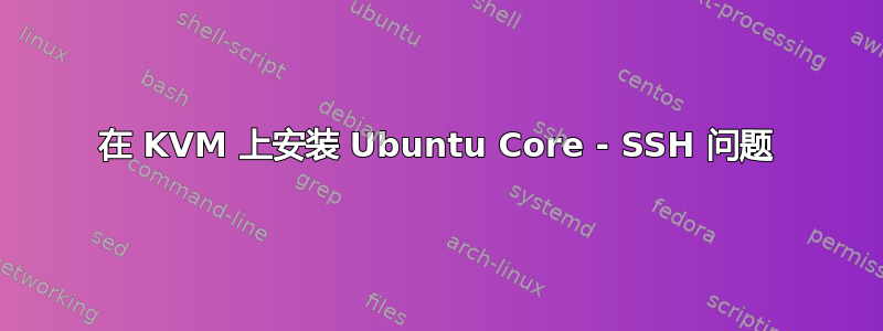 在 KVM 上安装 Ubuntu Core - SSH 问题