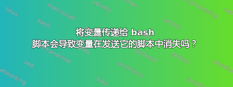 将变量传递给 bash 脚本会导致变量在发送它的脚本中消失吗？