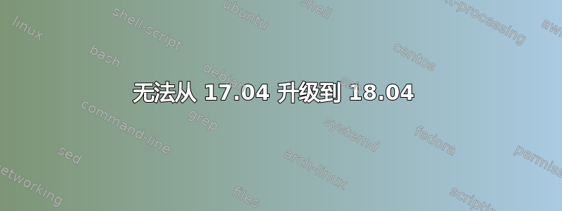 无法从 17.04 升级到 18.04 