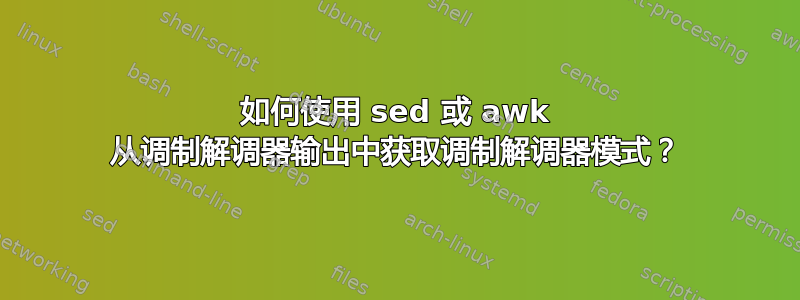 如何使用 sed 或 awk 从调制解调器输出中获取调制解调器模式？