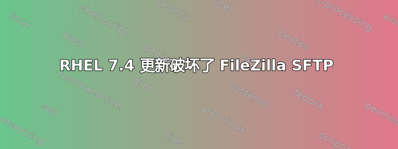 RHEL 7.4 更新破坏了 FileZilla SFTP