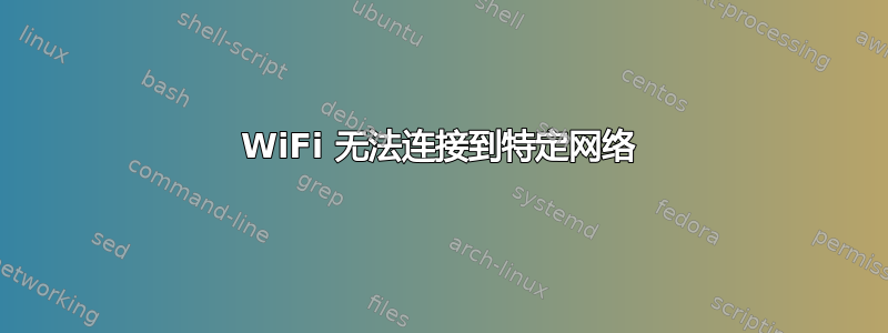 WiFi 无法连接到特定网络