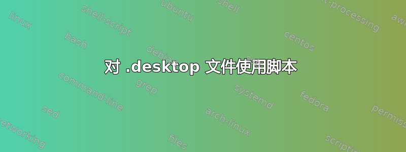 对 .desktop 文件使用脚本