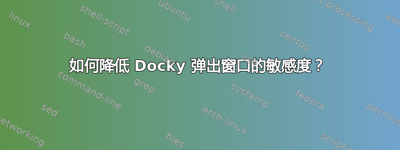 如何降低 Docky 弹出窗口的敏感度？