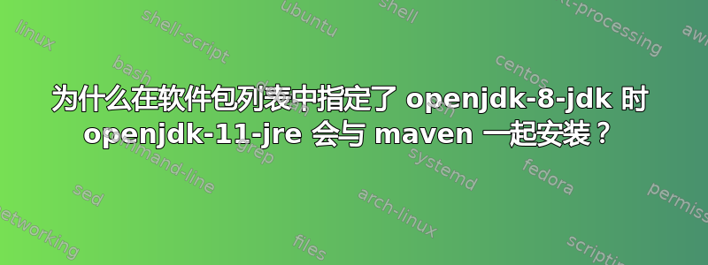 为什么在软件包列表中指定了 openjdk-8-jdk 时 openjdk-11-jre 会与 maven 一起安装？