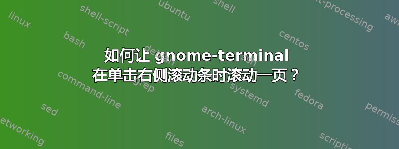 如何让 gnome-terminal 在单击右侧滚动条时滚动一页？