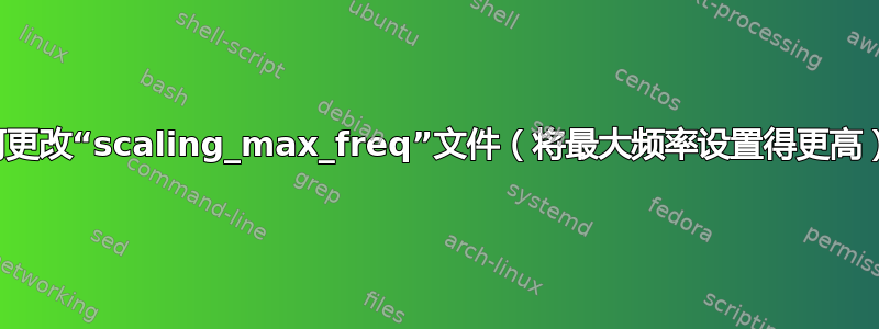 如何更改“scaling_max_freq”文件（将最大频率设置得更高）？