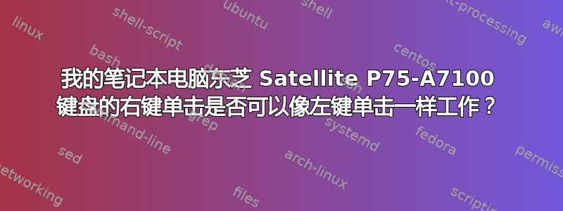 我的笔记本电脑东芝 Satellite P75-A7100 键盘的右键单击是否可以像左键单击一样工作？