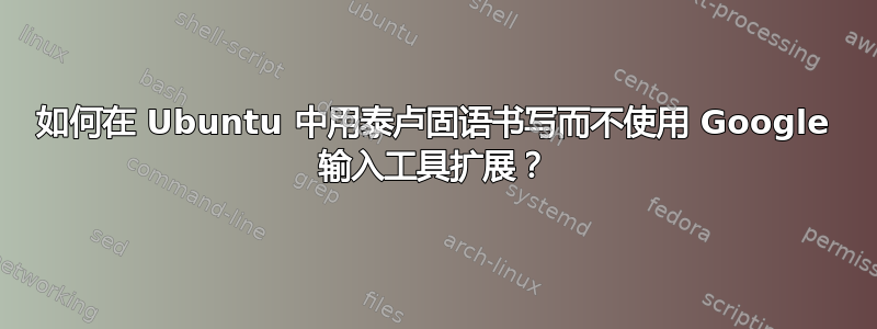 如何在 Ubuntu 中用泰卢固语书写而不使用 Google 输入工具扩展？