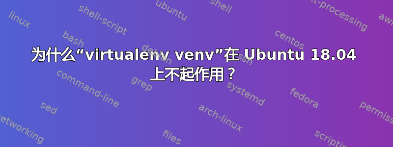 为什么“virtualenv venv”在 Ubuntu 18.04 上不起作用？