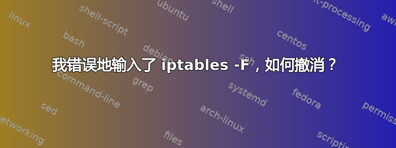 我错误地输入了 iptables -F，如何撤消？