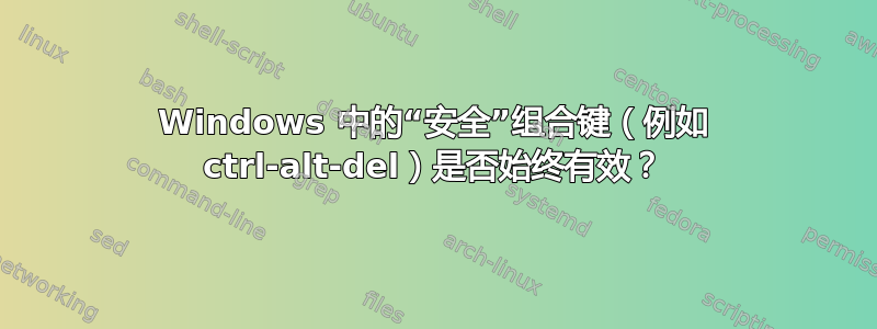 Windows 中的“安全”组合键（例如 ctrl-alt-del）是否始终有效？