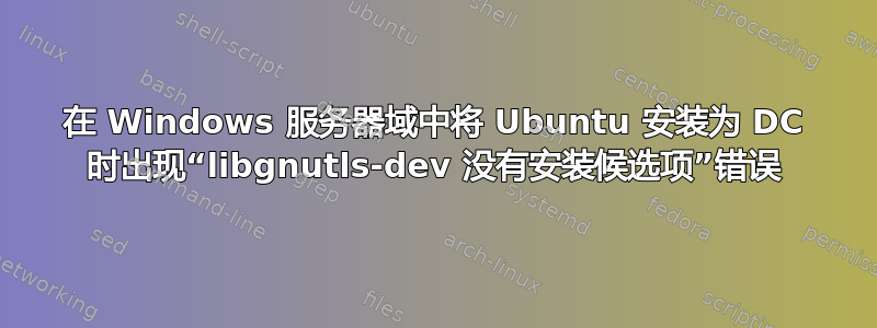 在 Windows 服务器域中将 Ubuntu 安装为 DC 时出现“libgnutls-dev 没有安装候选项”错误