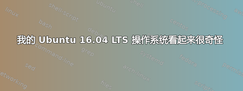 我的 Ubuntu 16.04 LTS 操作系统看起来很奇怪