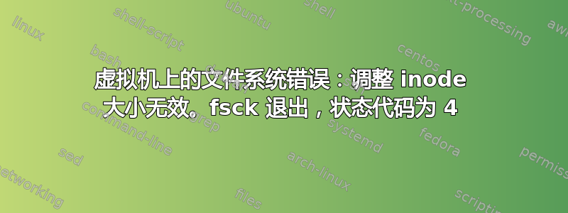 虚拟机上的文件系统错误：调整 inode 大小无效。fsck 退出，状态代码为 4