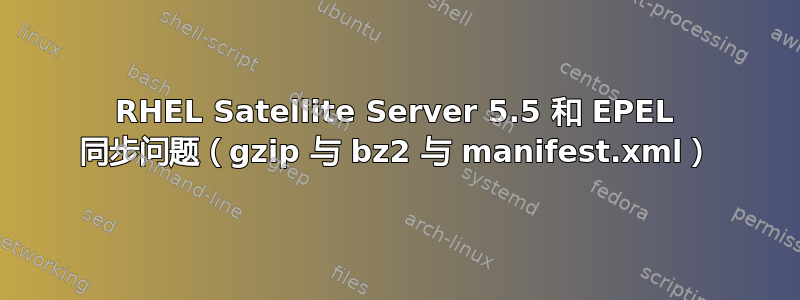 RHEL Satellite Server 5.5 和 EPEL 同步问题（gzip 与 bz2 与 manifest.xml）