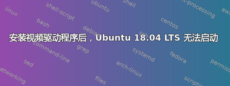 安装视频驱动程序后，Ubuntu 18.04 LTS 无法启动