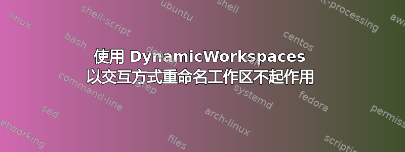 使用 DynamicWorkspaces 以交互方式重命名工作区不起作用