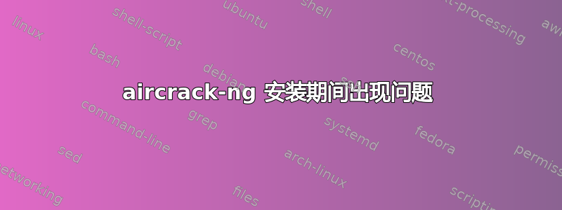 aircrack-ng 安装期间出现问题