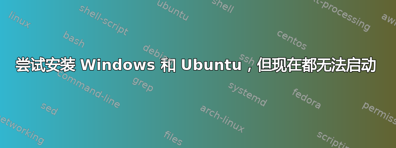 尝试安装 Windows 和 Ubuntu，但现在都无法启动