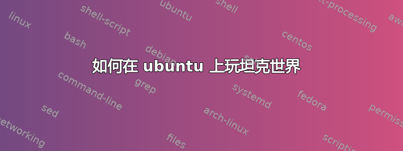 如何在 ubuntu 上玩坦克世界 