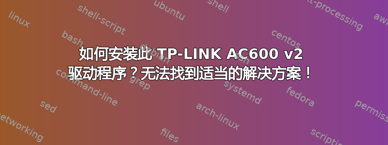 如何安装此 TP-LINK AC600 v2 驱动程序？无法找到适当的解决方案！