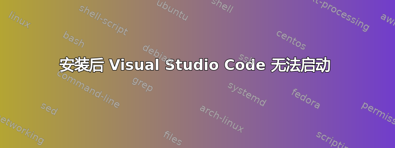 安装后 Visual Studio Code 无法启动