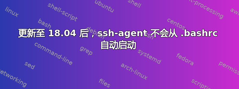 更新至 18.04 后，ssh-agent 不会从 .bashrc 自动启动