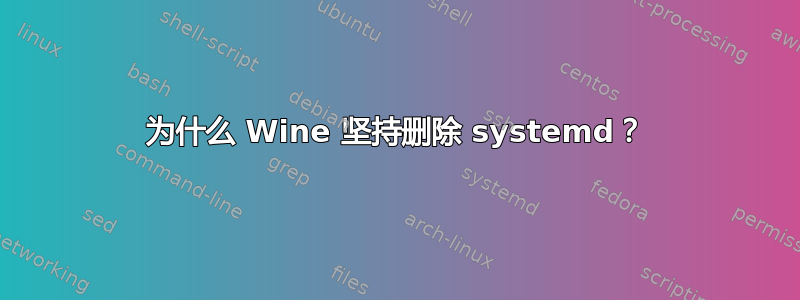 为什么 Wine 坚持删除 systemd？