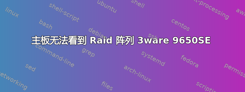 主板无法看到 Raid 阵列 3ware 9650SE