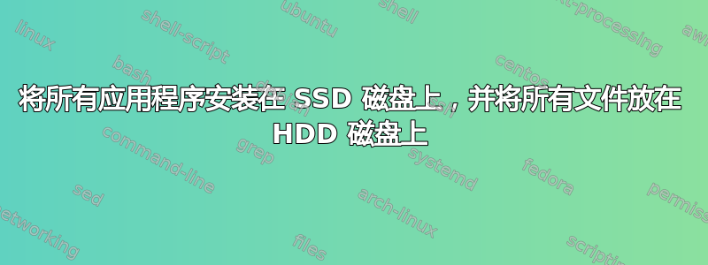 将所有应用程序安装在 SSD 磁盘上，并将所有文件放在 HDD 磁盘上