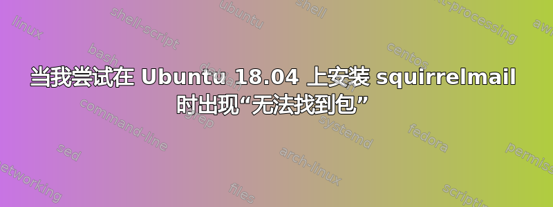 当我尝试在 Ubuntu 18.04 上安装 squirrelmail 时出现“无法找到包”