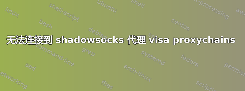 无法连接到 shadowsocks 代理 visa proxychains