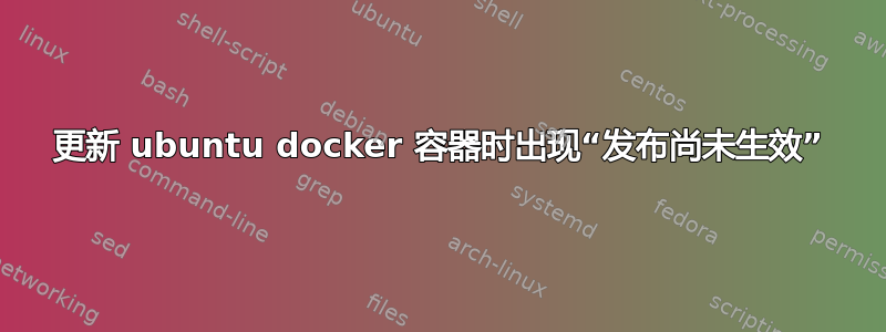 更新 ubuntu docker 容器时出现“发布尚未生效”