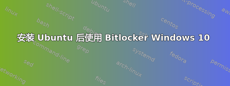 安装 Ubuntu 后使用 Bitlocker Windows 10