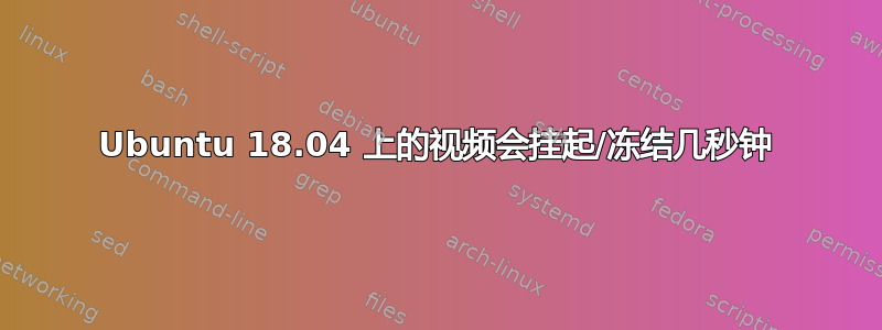 Ubuntu 18.04 上的视频会挂起/冻结几秒钟