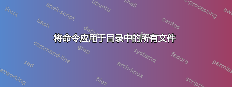 将命令应用于目录中的所有文件