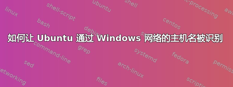 如何让 Ubuntu 通过 Windows 网络的主机名被识别