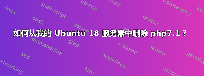 如何从我的 Ubuntu 18 服务器中删除 php7.1？