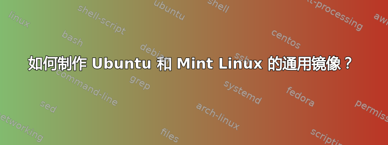 如何制作 Ubuntu 和 Mint Linux 的通用镜像？