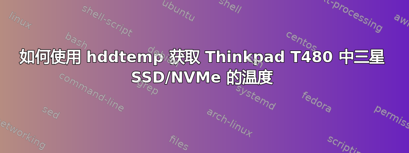 如何使用 hddtemp 获取 Thinkpad T480 中三星 SSD/NVMe 的温度