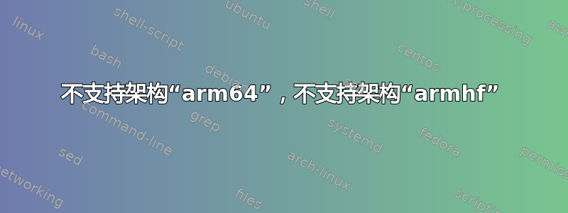 不支持架构“arm64”，不支持架构“armhf”