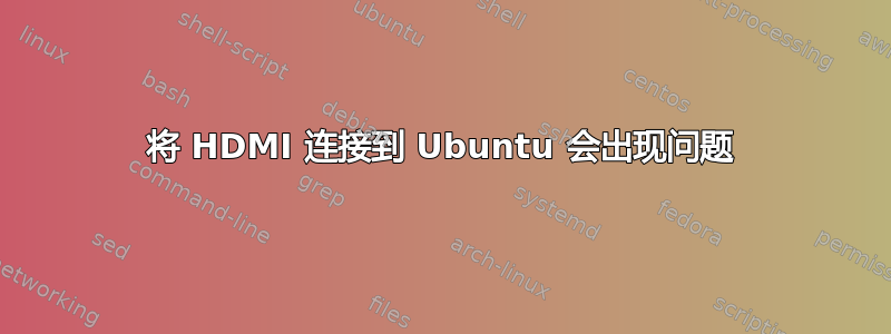 将 HDMI 连接到 Ubuntu 会出现问题