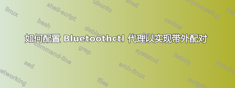 如何配置 Bluetoothctl 代理以实现带外配对