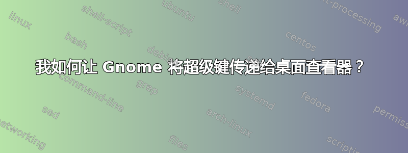 我如何让 Gnome 将超级键传递给桌面查看器？