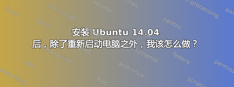 安装 Ubuntu 14.04 后，除了重新启动电脑之外，我该怎么做？